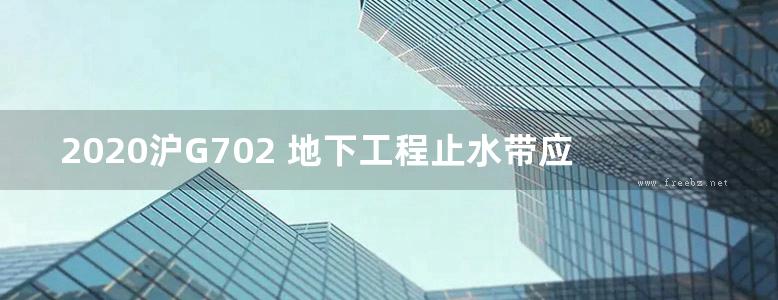 2020沪G702 地下工程止水带应用图集(OCR、完整版)